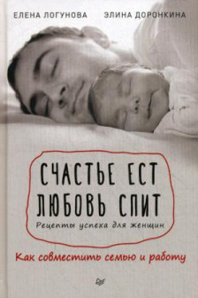 Счастье ест. Любовь спит. Рецепты успеха для женщин. Как совместить семью и работу. Логунова Е. Дор