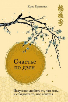 Счастье по дзен. Искусство любить то что есть и создавать то что хочется