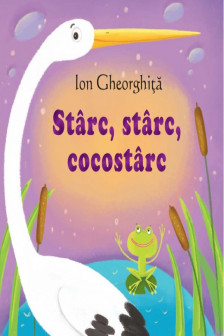 Sa cresti mare! Starc starc cocostirc. Ion Gheorghita.