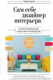 Сам себе дизайнер интерьера. Иллюстрированное пошаговое руководство (издание дополненное и переработанное) (нов.оф)