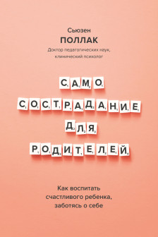 Самосострадание для родителей. Как воспитать счастливого ребенка заботясь о себе