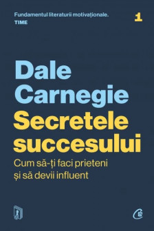 Secretele succesului. Cum sa-ti faci prieteni si sa devii influent ed. Actualizata