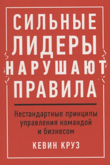 Сильные лидеры нарушают правила: Нестандартные принципы управления командой и бизнесом