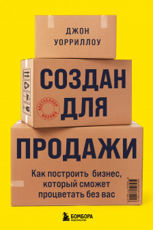 Создан для продажи. Как построить бизнес который сможет процветать без вас