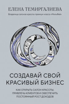 Создавай свой красивый бизнес. Как открыть салон красоты привлечь клиентов и обеспечить постоянный