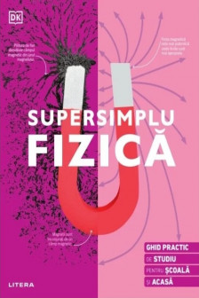 SUPERSIMPLU FIZICA. Ghid practic de studiu pentru scoala si acasa