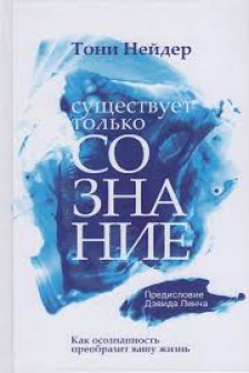 Существует только сознание: Как осознанность преобразит вашу жизнь