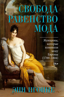 Свобода. Равенство. Мода. Женщины которые изменили моду Европы (1789-1804)