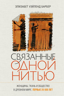 Связанные одной нитью: Женщины ткань и общество в Древнем мире. Первые 20 000 лет