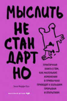 Мыслить нестандартно. Практичная книга о том как маленькие изменения в привычках приводят к большим прорывам и открытиям