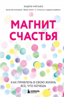Магнит счастья. Как привлечь в свою жизнь все что хочешь