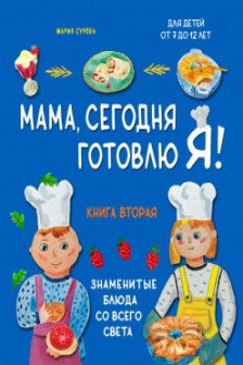 Мама сегодня готовлю я! Книга вторая. Знаменитые блюда со всего света