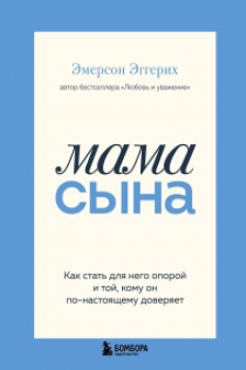 Мама сына. Как стать для него опорой и той кому он по-настоящему доверяет