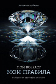 Мой возраст мои правила: Психология здорового старения