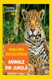 National Geographic. Prima mea enciclopedie. ANIMALE DIN JUNGLA.