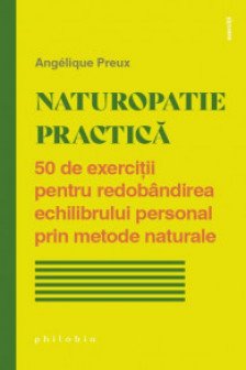 Naturopatie practica. 50 de exercitii pentru redobandirea echilibrului personal prin metode naturale