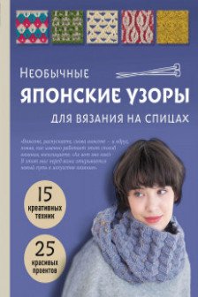 Необычные японские узоры для вязания на спицах. 15 креативных техник 25 красивых проектов