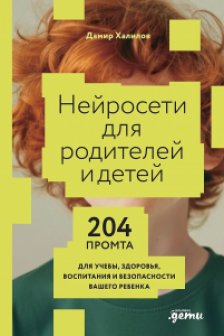 Нейросети для родителей и детей. 204 промта для учебы здоровья воспитания и безопасности вашего ре