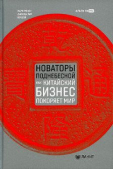 Новаторы Поднебесной. Как китайский бизнес покоряет мир