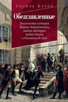 Обезглавленные: Трагическая история Марии-Антуанетты мадам Дюбарри мадам Ролан и Олимпии де Гуж