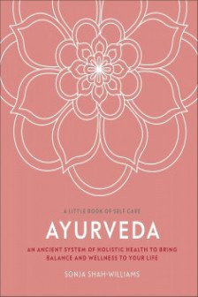 Ayurveda: An Ancient System of Holistic Health to Bring Balance and Wellness to Your Life (A Little Book of Self Care)
