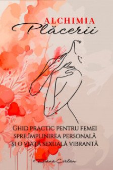 Alchimia Placerii.Ghid practic pentru femei spre implinirea personala si o viata sexuala vibranta