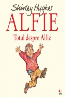 ALFIE. Totul despre Alfie. Shirley Hughes. reeditare