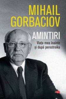 Amintiri. Viata Mea Inainte Si Dupa Perestroika. Mihail Sergheevici Gorbaciov. Carte Pentru Toti. Vol. 74