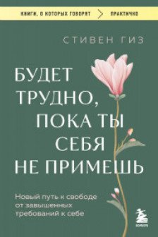 Будет трудно пока ты себя не примешь. Новый путь к свободе от завышенных требований к себе