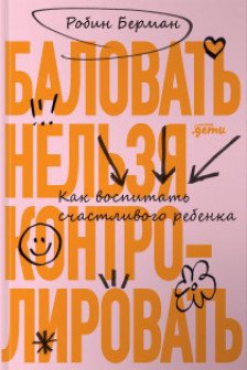 Баловать нельзя контролировать: Как воспитать счастливого ребенка