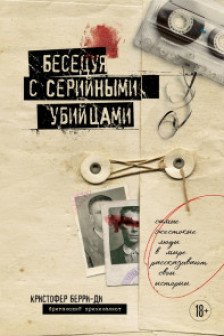 Беседуя с серийными убийцами. Самые жестокие люди в мире рассказывают свои истории