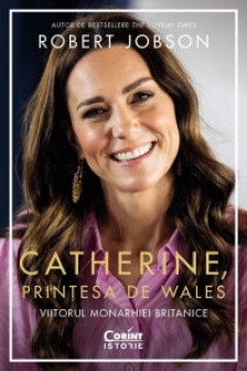 Catherine Printesa de Wales. Viitorul monarhiei britanice