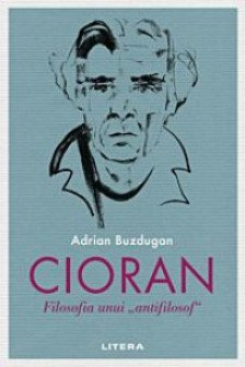 CIORAN. Filosofia unui „antifilosof”.