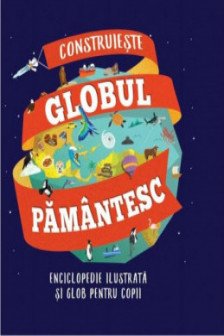 CONSTRUIESTE GLOBUL PAMANTESC. Enciclopedie ilustrata