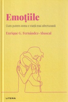 DESCOPERA PSIHOLOGIA. EMOTIILE. Cum putem avea o viata mai afectuoasa. Enrique G. Fernandez-Abascal