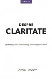 DESPRE CLARITATE. Ghid rapid pentru concentrare