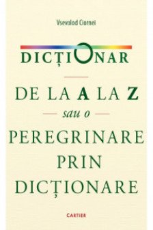 DICTIONAR. DE LA A LA Z sau O PEREGRINARE PRIN DICTIONARE.