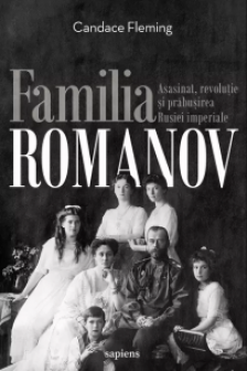 Familia Romanov. Asasinat revolutie si prabusirea Rusiei imperiale