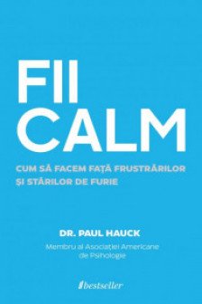 FII CALM. Cum sa facem fata frustrarilor si starilor de furie