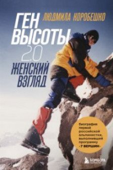 Ген высоты 2.0. Женский взгляд. Биография первой российской альпинистки выполнившей программу 7 Вер