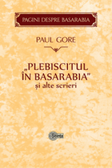 Gore Paul. Plebiscitul din Basarabia si alte scrieri