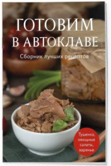 Готовим в автоклаве. Сборник лучших рецептов