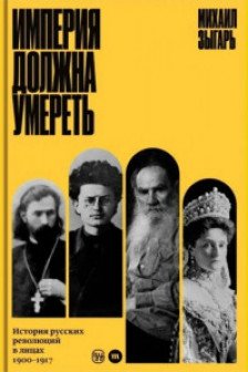 Империя должна умереть: история русских революций в лицах 1900-1917