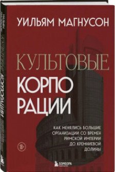 Культовые корпорации. Как менялись большие организации со времен Римской империи до Кремниевой долины