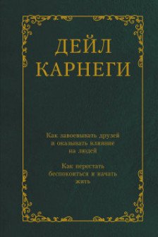 Как завоевывать друзей и оказывать влияние на людей. Как перестать беспокоиться и начать жить