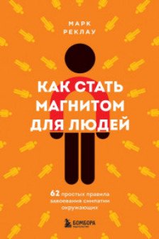 Как стать магнитом для людей. 62 простых правила завоевания симпатии окружающих
