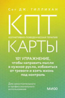 КПТ-карты. 101 упражнение чтобы направить мысли в нужное русло избавиться от тревоги и взять жизнь под контроль