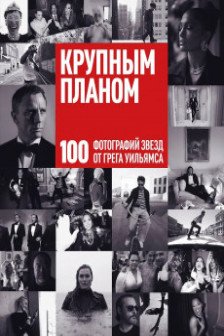 Крупным планом. 100 фотографий звезд от Грега Уильямса