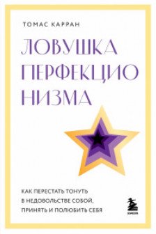 Ловушка перфекционизма. Как перестать тонуть в недовольстве собой принять и полюбить себя