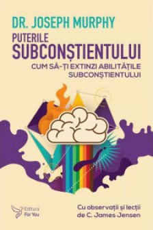 Puterile subconstientului. Cum sa-ti extinzi abilitatile subconstientului